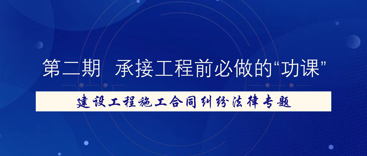 建设工程施工合同纠纷法律专题 —— 承接工程前必做的“功课”